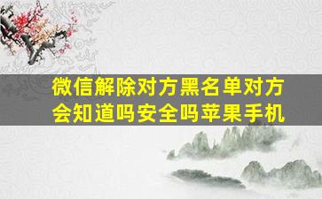 微信解除对方黑名单对方会知道吗安全吗苹果手机