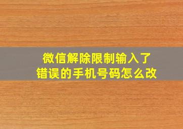 微信解除限制输入了错误的手机号码怎么改