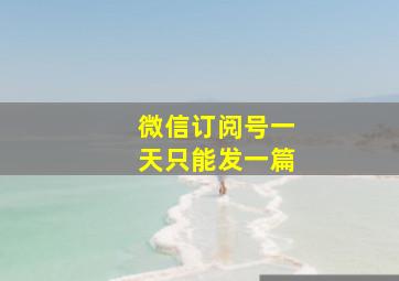 微信订阅号一天只能发一篇