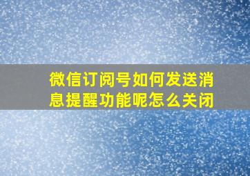 微信订阅号如何发送消息提醒功能呢怎么关闭