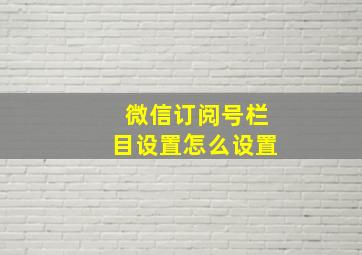 微信订阅号栏目设置怎么设置