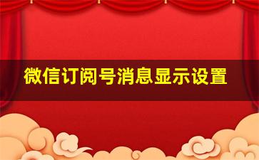 微信订阅号消息显示设置