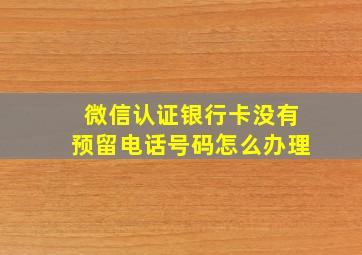 微信认证银行卡没有预留电话号码怎么办理