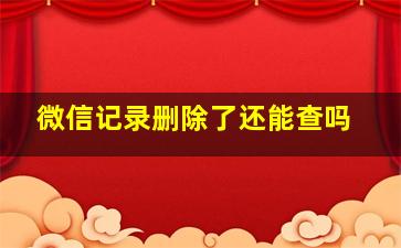 微信记录删除了还能查吗