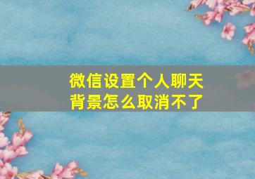 微信设置个人聊天背景怎么取消不了