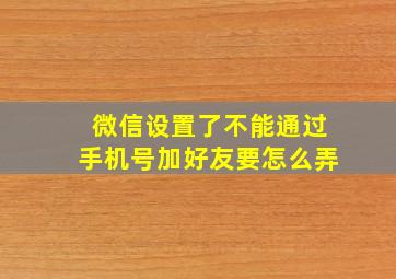 微信设置了不能通过手机号加好友要怎么弄