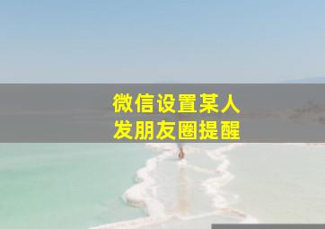 微信设置某人发朋友圈提醒