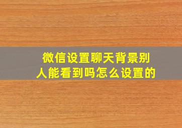 微信设置聊天背景别人能看到吗怎么设置的