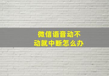 微信语音动不动就中断怎么办