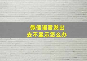 微信语音发出去不显示怎么办