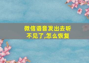 微信语音发出去听不见了,怎么恢复