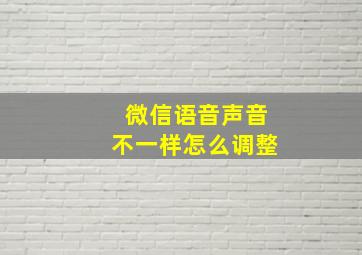 微信语音声音不一样怎么调整