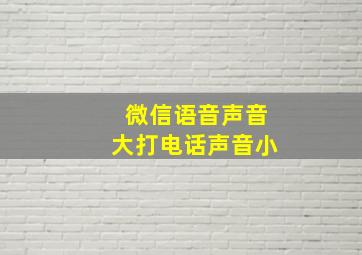 微信语音声音大打电话声音小