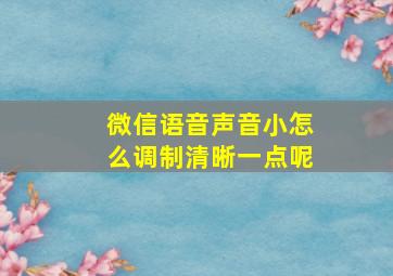 微信语音声音小怎么调制清晰一点呢