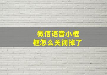 微信语音小框框怎么关闭掉了