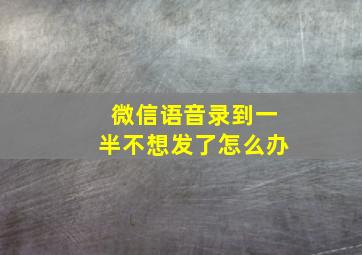 微信语音录到一半不想发了怎么办