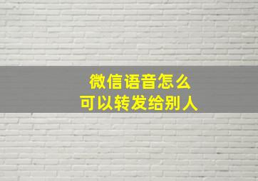 微信语音怎么可以转发给别人