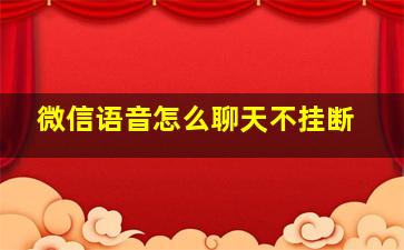 微信语音怎么聊天不挂断