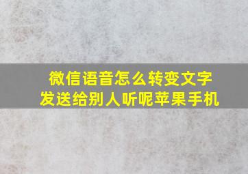 微信语音怎么转变文字发送给别人听呢苹果手机