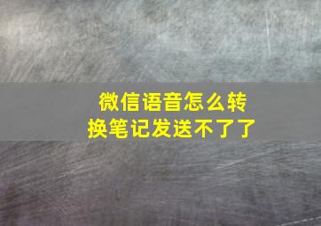 微信语音怎么转换笔记发送不了了