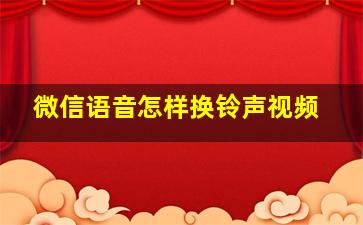 微信语音怎样换铃声视频