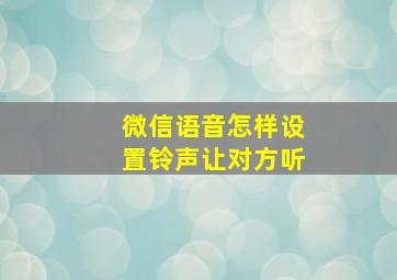 微信语音怎样设置铃声让对方听