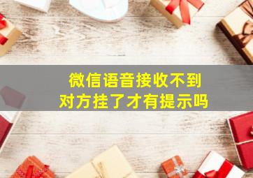 微信语音接收不到对方挂了才有提示吗