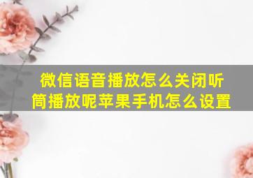 微信语音播放怎么关闭听筒播放呢苹果手机怎么设置