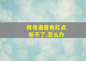 微信语音有红点听不了,怎么办