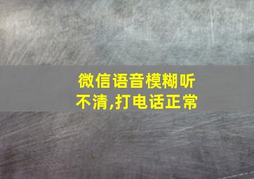 微信语音模糊听不清,打电话正常