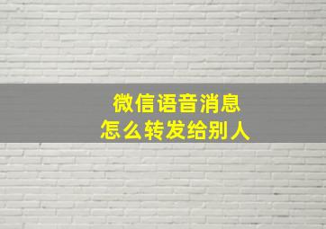 微信语音消息怎么转发给别人