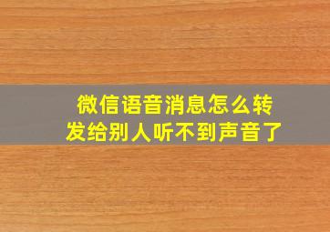 微信语音消息怎么转发给别人听不到声音了