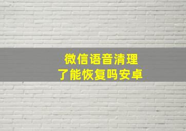 微信语音清理了能恢复吗安卓