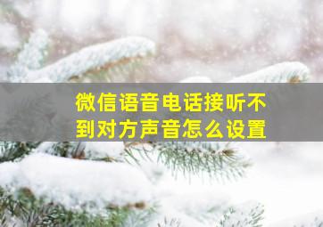 微信语音电话接听不到对方声音怎么设置