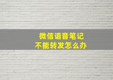 微信语音笔记不能转发怎么办