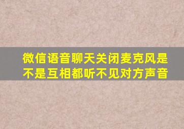 微信语音聊天关闭麦克风是不是互相都听不见对方声音