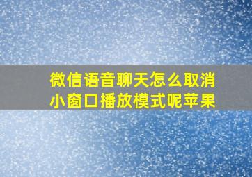 微信语音聊天怎么取消小窗口播放模式呢苹果