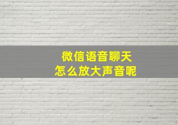 微信语音聊天怎么放大声音呢