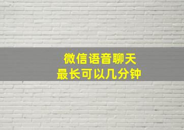 微信语音聊天最长可以几分钟