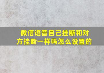 微信语音自己挂断和对方挂断一样吗怎么设置的