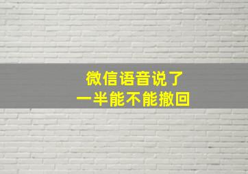 微信语音说了一半能不能撤回