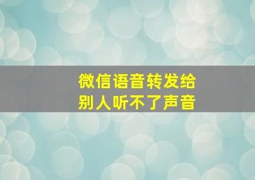 微信语音转发给别人听不了声音