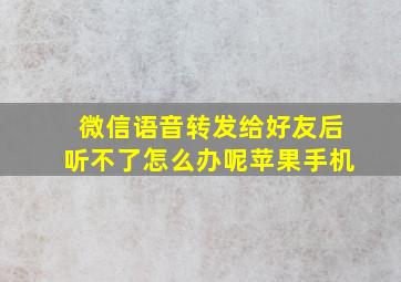 微信语音转发给好友后听不了怎么办呢苹果手机