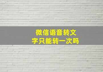 微信语音转文字只能转一次吗