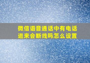 微信语音通话中有电话进来会断线吗怎么设置