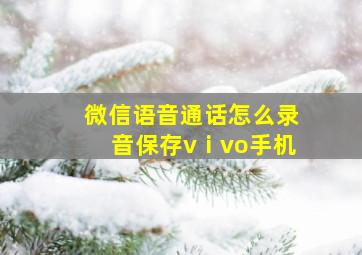 微信语音通话怎么录音保存vⅰvo手机