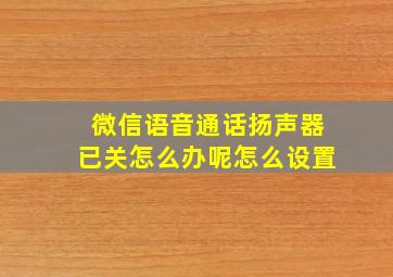 微信语音通话扬声器已关怎么办呢怎么设置