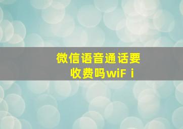 微信语音通话要收费吗wiFⅰ