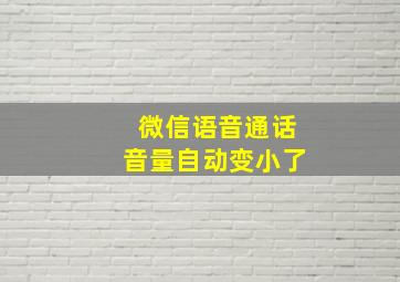 微信语音通话音量自动变小了