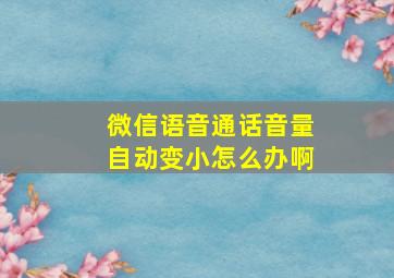 微信语音通话音量自动变小怎么办啊